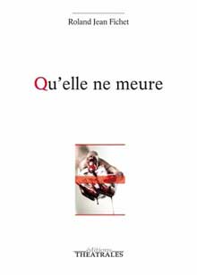 Couverture du livre « Qu'elle ne meure » de Roland Fichet, Éditions Théâtrales, janvier 2015